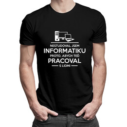 Nestudoval jsem informatiku proto, abych teď pracoval s lidmi - pánské tričko s potiskem