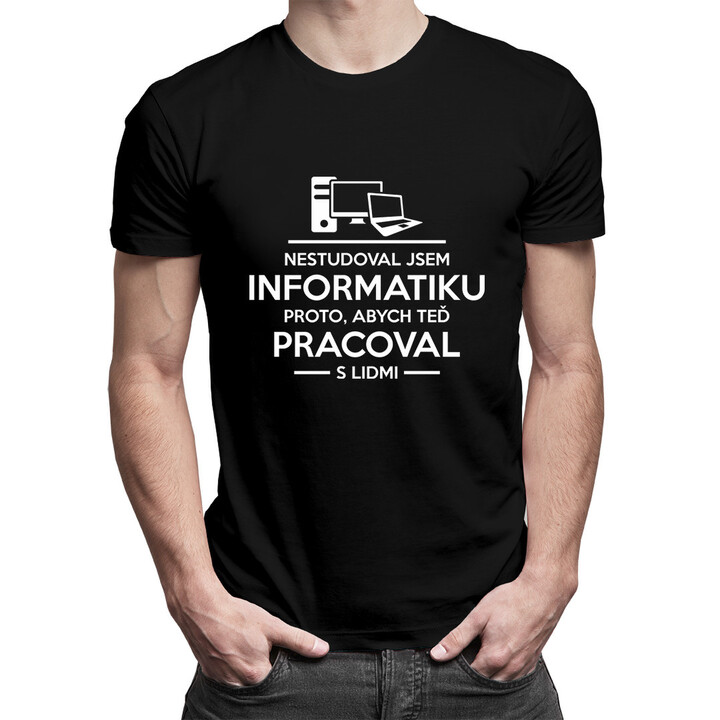 Nestudoval jsem informatiku proto, abych teď pracoval s lidmi - pánské tričko s potiskem