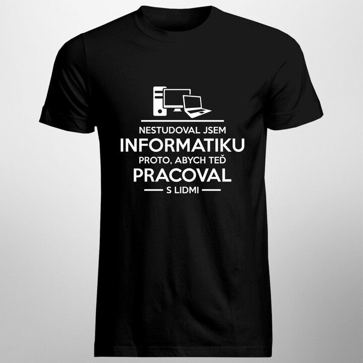 Nestudoval jsem informatiku proto, abych teď pracoval s lidmi - pánské tričko s potiskem