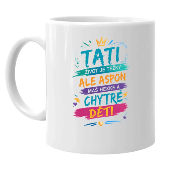 Tati, život je těžký, ale aspoň máš hezké a chytré děti - hrnek s potiskem