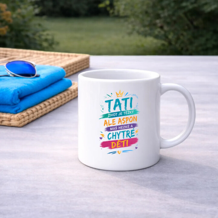 Tati, život je těžký, ale aspoň máš hezké a chytré děti - hrnek s potiskem