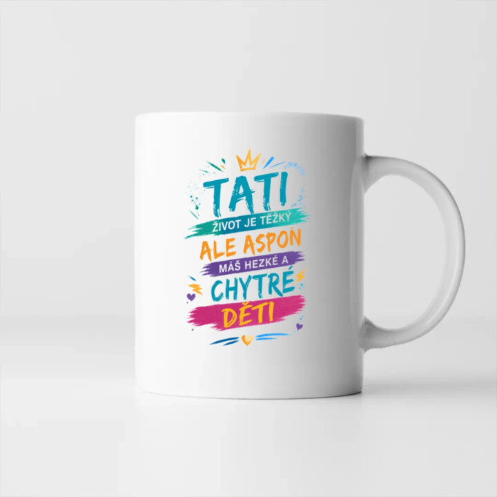 Tati, život je těžký, ale aspoň máš hezké a chytré děti - hrnek s potiskem