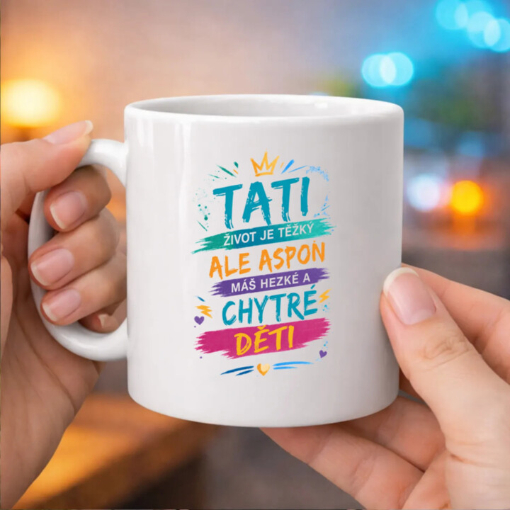 Tati, život je těžký, ale aspoň máš hezké a chytré děti - hrnek s potiskem