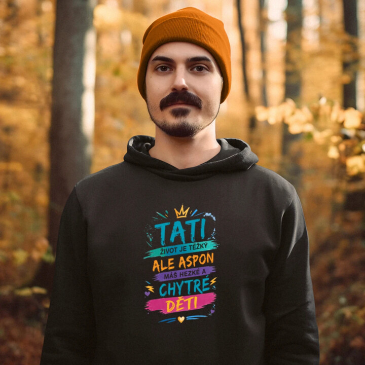 Tati, život je těžký, ale aspoň máš hezké a chytré děti - pánská mikina s potiskem