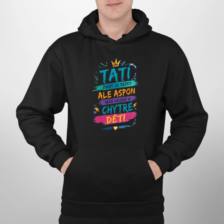 Tati, život je těžký, ale aspoň máš hezké a chytré děti - pánská mikina s potiskem