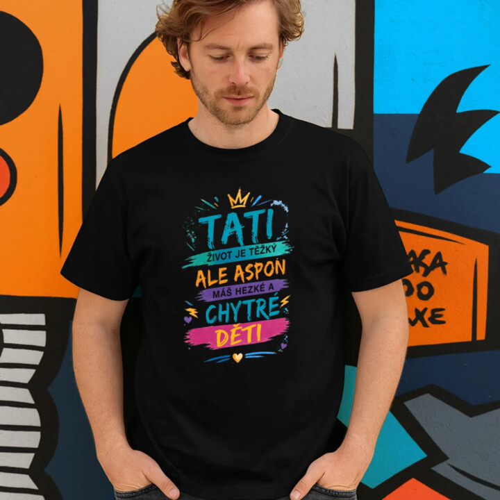 Tati, život je těžký, ale aspoň máš hezké a chytré děti - pánské tričko s potiskem
