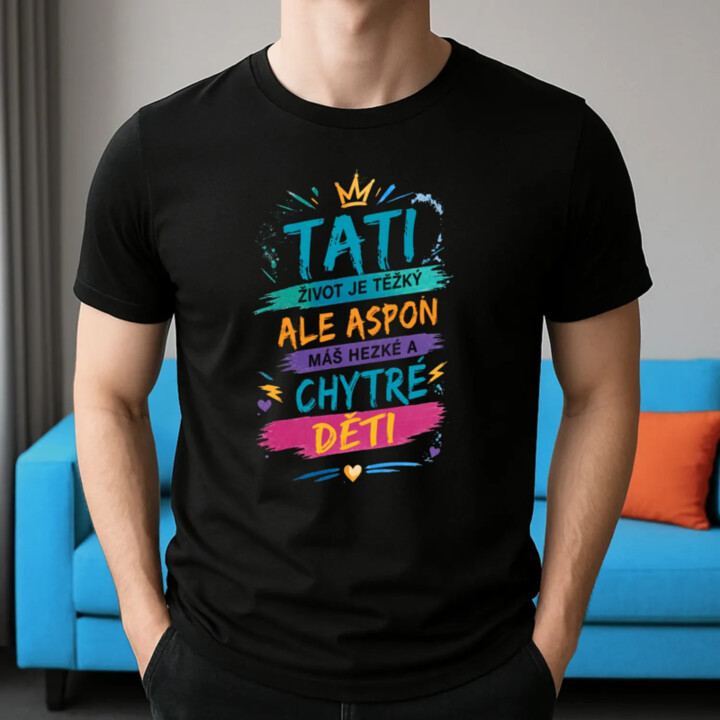 Tati, život je těžký, ale aspoň máš hezké a chytré děti - pánské tričko s potiskem