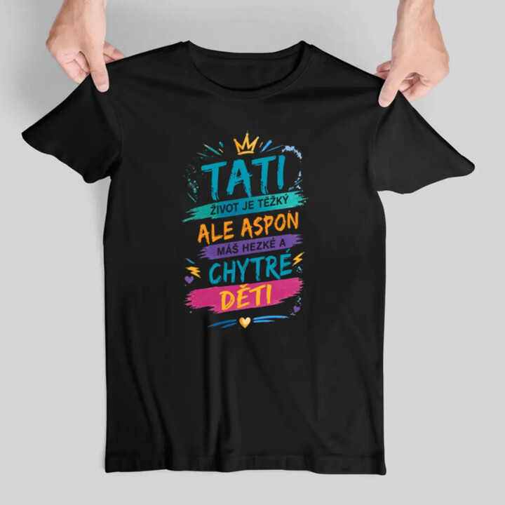 Tati, život je těžký, ale aspoň máš hezké a chytré děti - pánské tričko s potiskem
