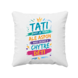 Tati, život je těžký, ale aspoň máš hezké a chytré děti - polštář s potiskem
