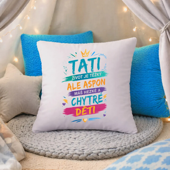 Tati, život je těžký, ale aspoň máš hezké a chytré děti - polštář s potiskem