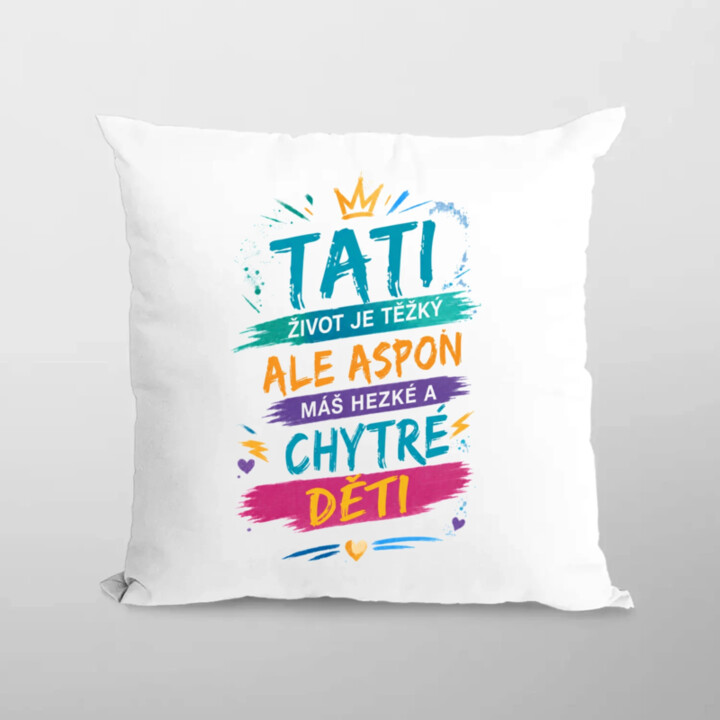 Tati, život je těžký, ale aspoň máš hezké a chytré děti - polštář s potiskem
