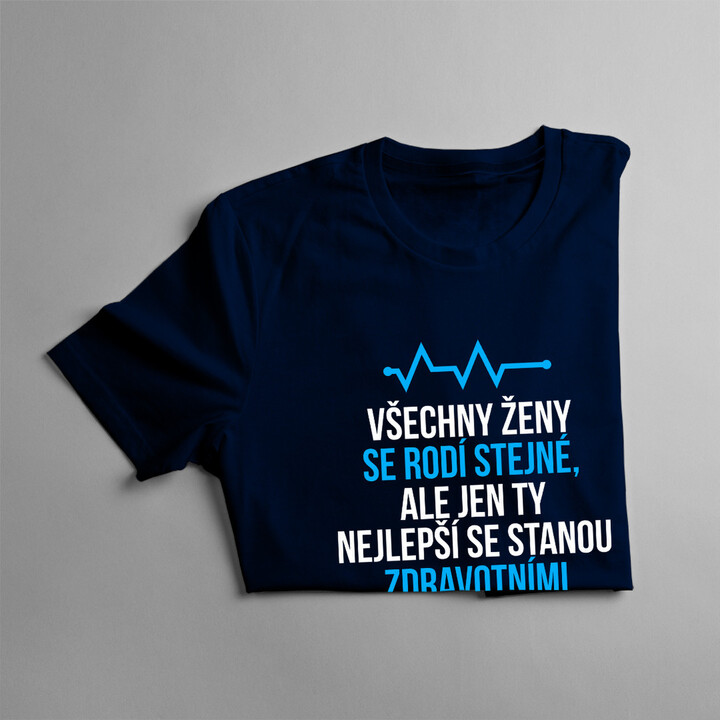 Všechny ženy se rodí stejné, ale jen ty nejlepší se stanou zdravotními sestřičkami - dámské tričko s potiskem
