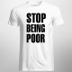 Stop Being Poor - pánské tričko s potiskem
