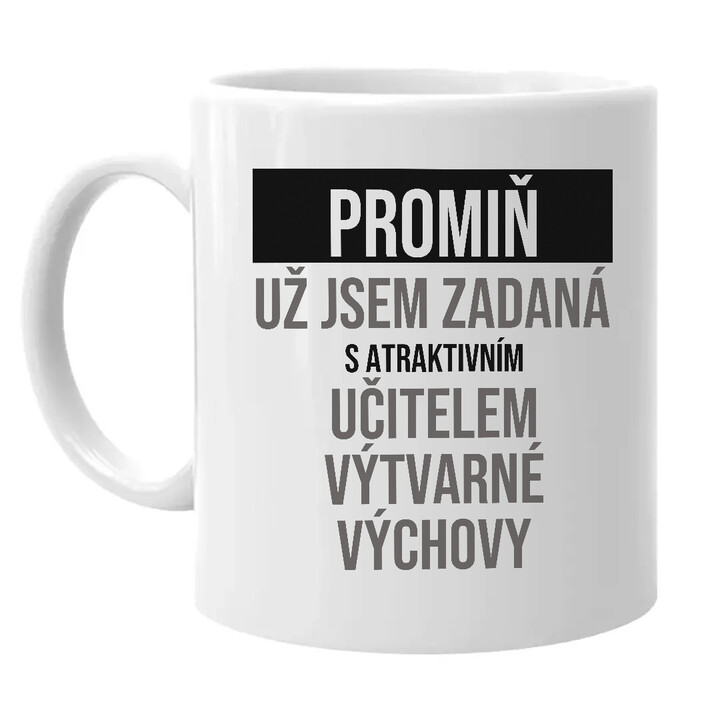 Promiň, už jsem zadaná s atraktivním učitelem výtvarné výchovy - hrnek s potiskem