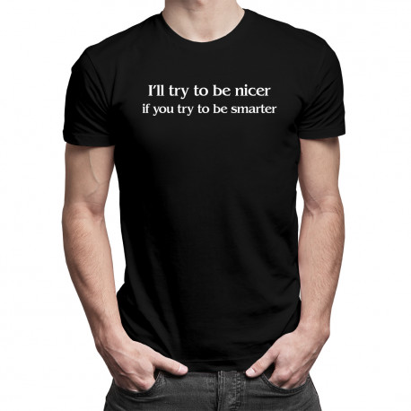 I'll try to be nicer if you try to be smarter - dámské nebo pánské tričko s potiskem