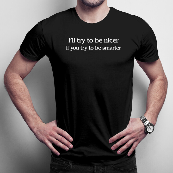 I'll try to be nicer if you try to be smarter - dámské nebo pánské tričko s potiskem