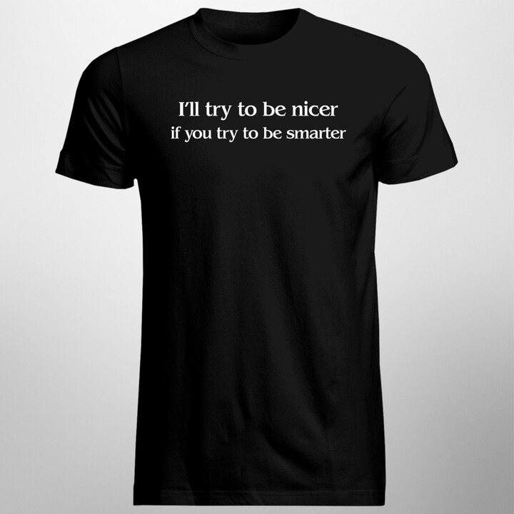 I'll try to be nicer if you try to be smarter - dámské nebo pánské tričko s potiskem