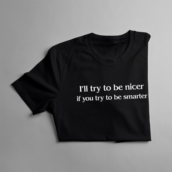 I'll try to be nicer if you try to be smarter - dámské nebo pánské tričko s potiskem