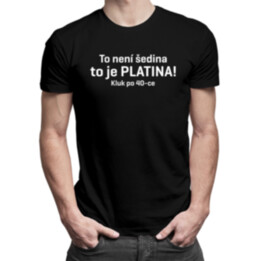 To není šedina - to je PLATINA! Kluk po 40-ce - pánské tričko s potiskem