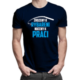 Zrozený k rybaření - nucený k práci - pánské tričko s potiskem