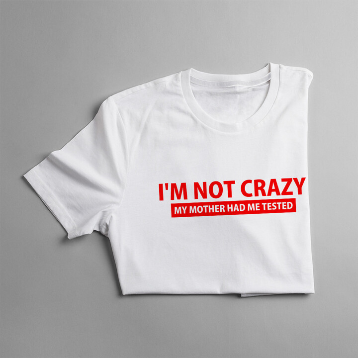 I'm not crazy. My mother had me tested - dámské nebo pánské tričko s potiskem