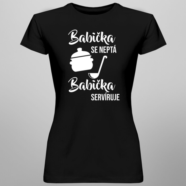 Babička se neptá, babička servíruje - dámské nebo unisex tričko s potiskem