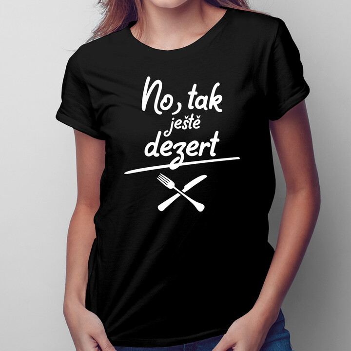 No, tak ještě dezert - dámské nebo unisex tričko s potiskem
