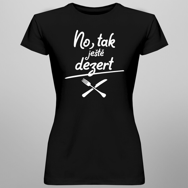 No, tak ještě dezert - dámské nebo unisex tričko s potiskem