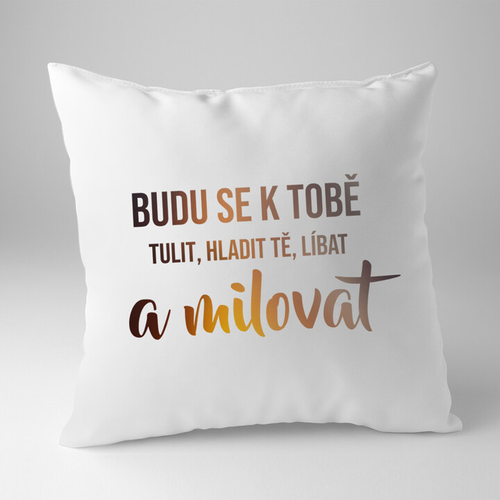 Budu se k tobě tulit, hladit tě, líbat a milovat - polštář