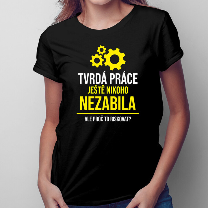 Tvrdá práce ještě nikoho nezabila, ale proč to riskovat? - dámské tričko s potiskem
