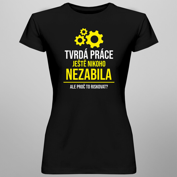 Tvrdá práce ještě nikoho nezabila, ale proč to riskovat? - dámské tričko s potiskem