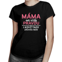 Máma má vždy pravdu, i když tady zrovna není - dámské tričko s potiskem