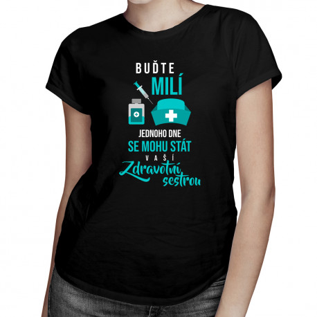Buďte milí - jednoho dne se mohu stát vaší zdravotní sestrou - dámské tričko s potiskem