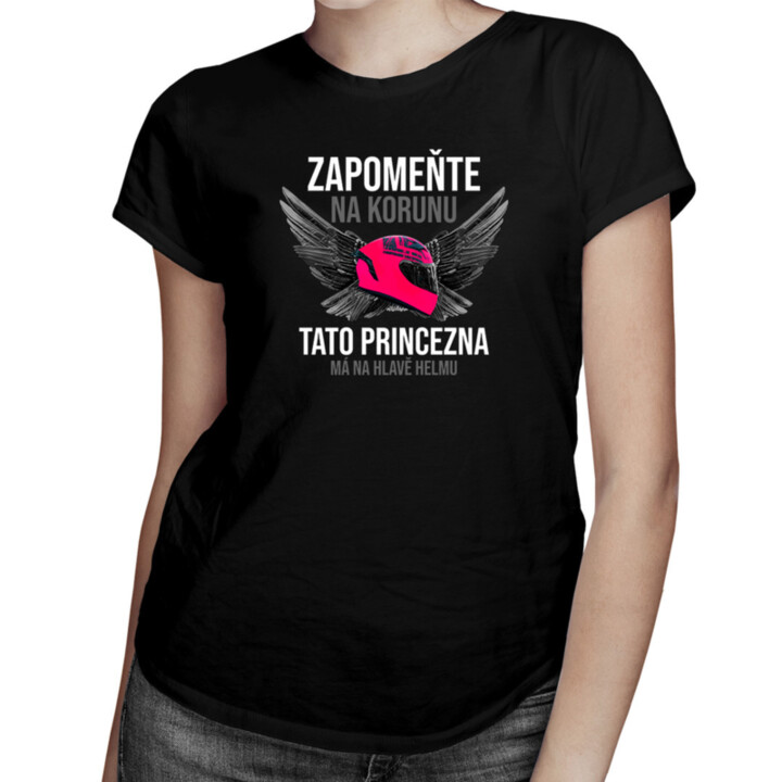 Zapomeňte na korunu - tato princezna má na hlavě helmu - dámské tričko s potiskem
