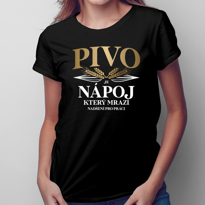 Pivo je nápoj, který mrazí nadšení pro práci - dámské tričko s potiskem