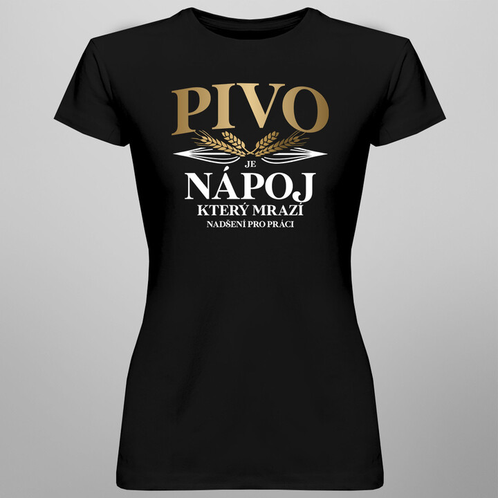 Pivo je nápoj, který mrazí nadšení pro práci - dámské tričko s potiskem
