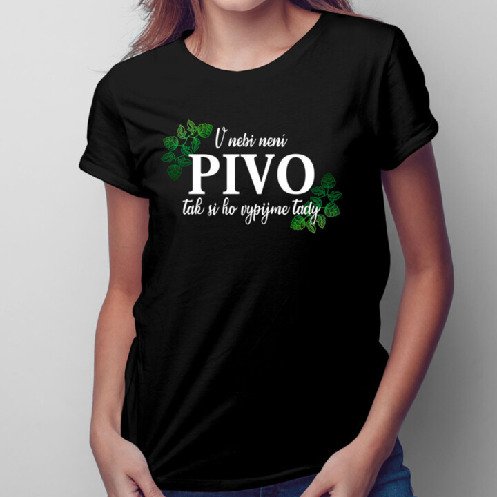 V nebi není pivo, tak si ho vypijme tady  - dámské tričko s potiskem