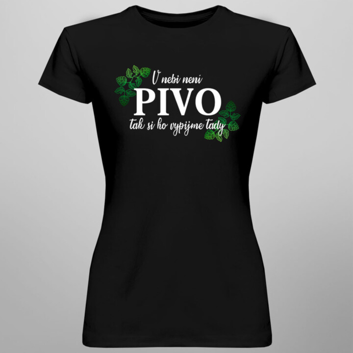 V nebi není pivo, tak si ho vypijme tady  - dámské tričko s potiskem