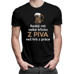 Raději mít velké břicho z piva než hrb z práce - pánské tričko s potiskem