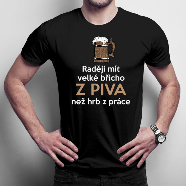 Raději mít velké břicho z piva než hrb z práce - pánské tričko s potiskem