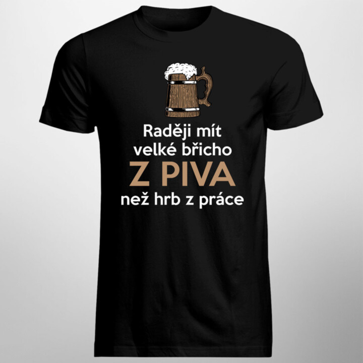 Raději mít velké břicho z piva než hrb z práce - pánské tričko s potiskem
