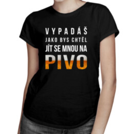 Vypadáš jako bys chtěl jít se mnou na pivo - dámské tričko s potiskem