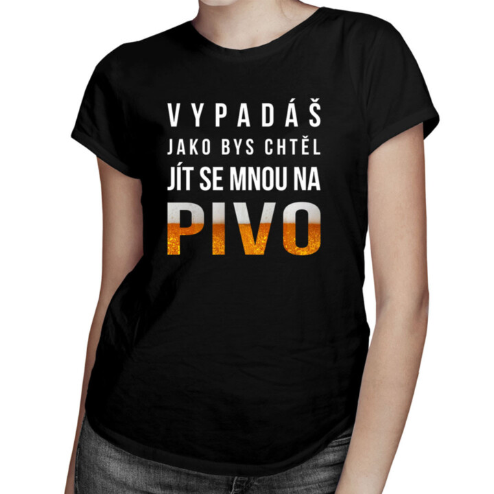 Vypadáš jako bys chtěl jít se mnou na pivo - dámské tričko s potiskem