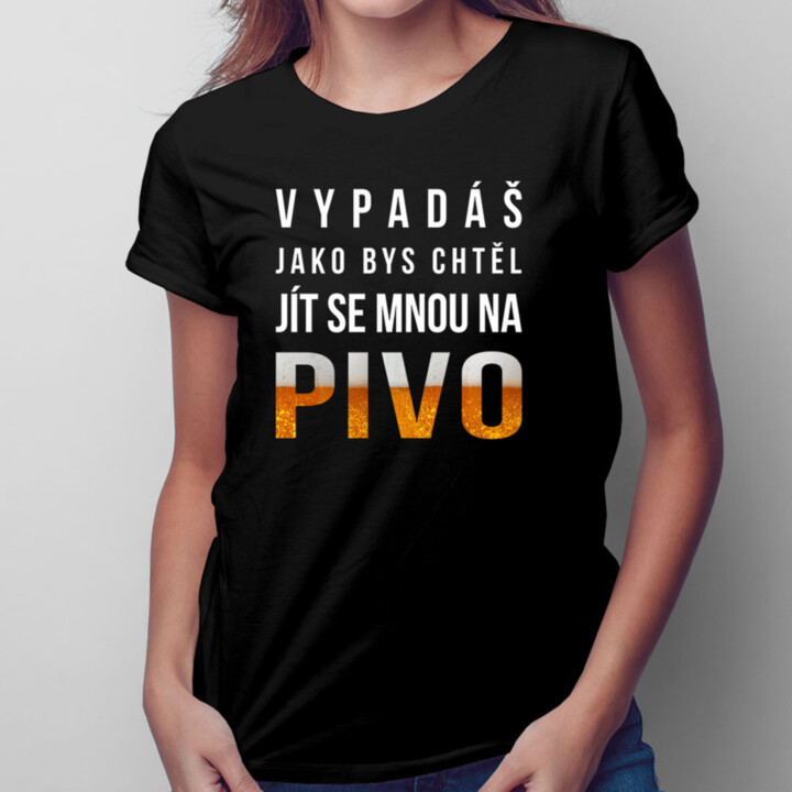 Vypadáš jako bys chtěl jít se mnou na pivo - dámské tričko s potiskem