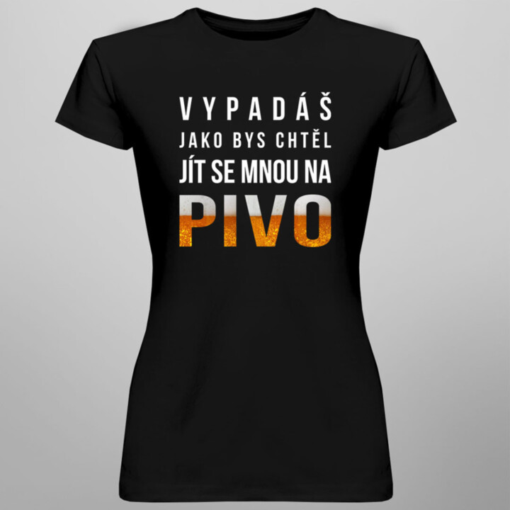 Vypadáš jako bys chtěl jít se mnou na pivo - dámské tričko s potiskem
