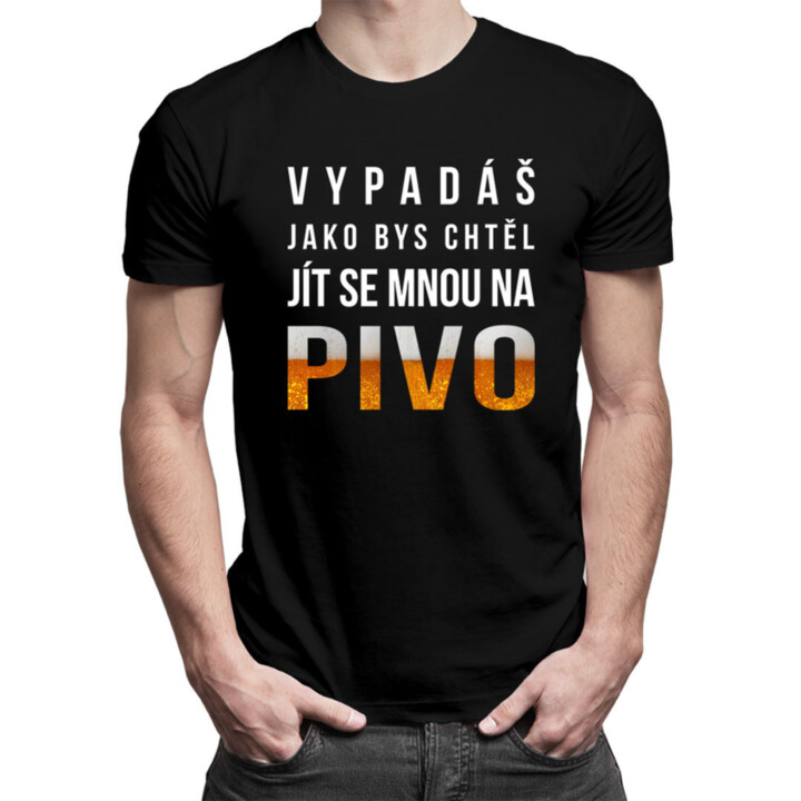 Vypadáš jako bys chtěl jít se mnou na pivo - pánské tričko s potiskem
