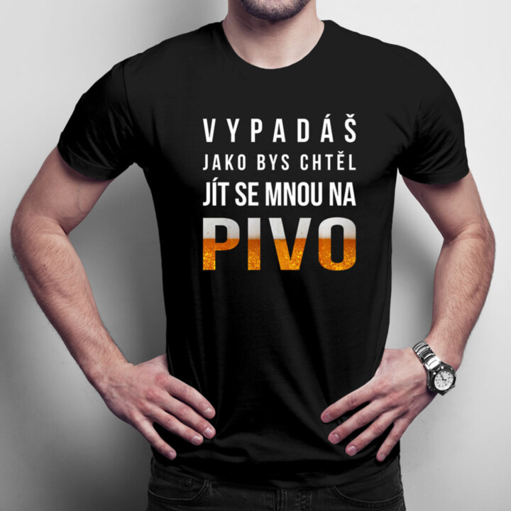 Vypadáš jako bys chtěl jít se mnou na pivo - pánské tričko s potiskem