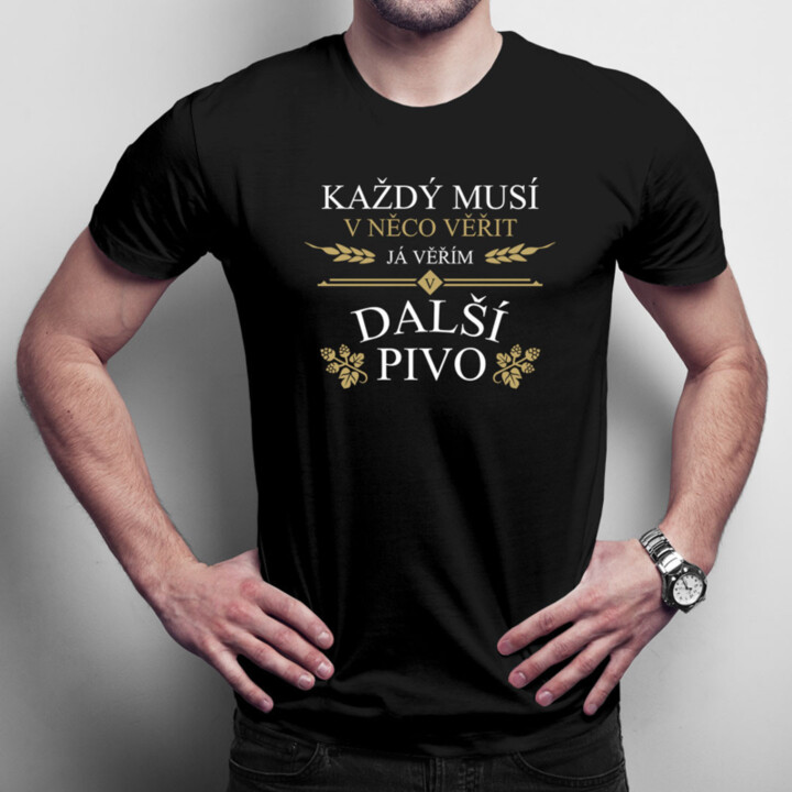 Každý musí v něco věřit. Já věřím v další pivo - pánské tričko s potiskem