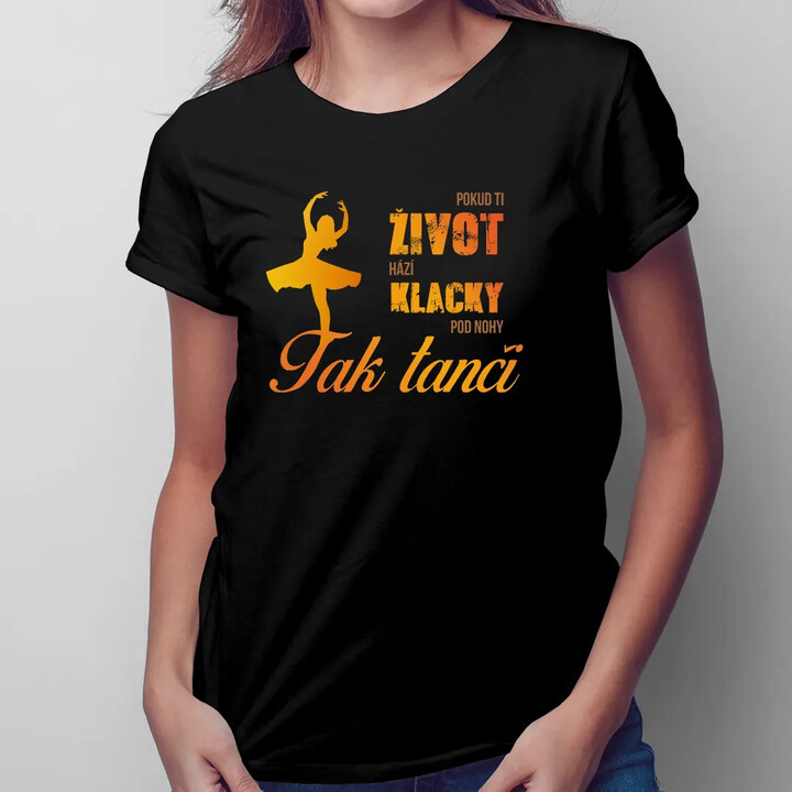 Pokud ti život hází klacky pod nohy, tak tanči  - dámské tričko s potiskem
