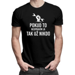 Pokud to neopravím já, tak už nikdo - pánské tričko s potiskem
